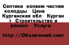 Септики. копаем чистим колодцы › Цена ­ 1 900 - Курганская обл., Курган г. Строительство и ремонт » Услуги   